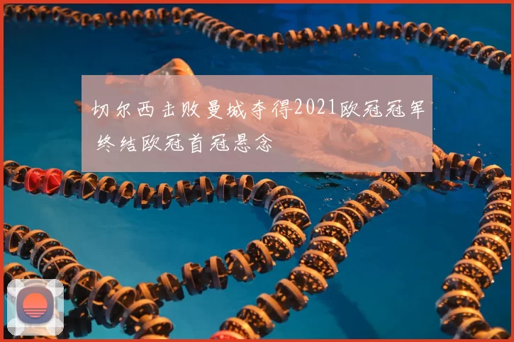 切尔西击败曼城夺得2021欧冠冠军 终结欧冠首冠悬念