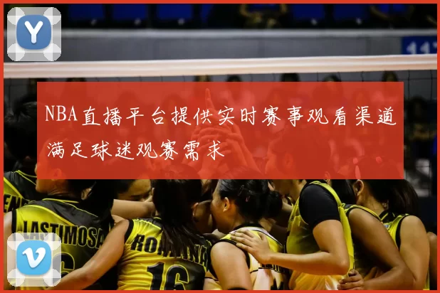 NBA直播平台提供实时赛事观看渠道满足球迷观赛需求
