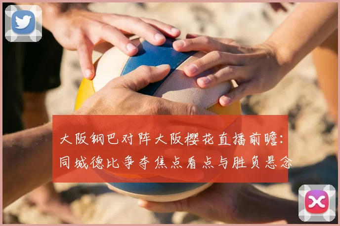 大阪钢巴对阵大阪樱花直播前瞻：同城德比争夺焦点看点与胜负悬念