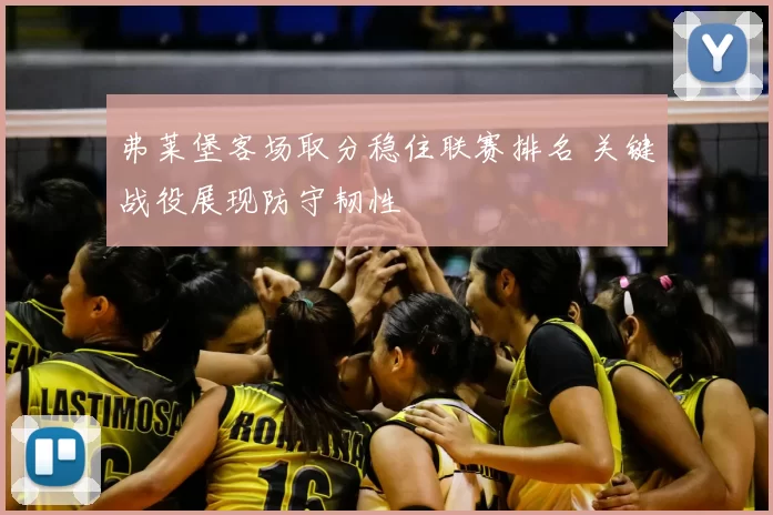 弗莱堡客场取分稳住联赛排名 关键战役展现防守韧性