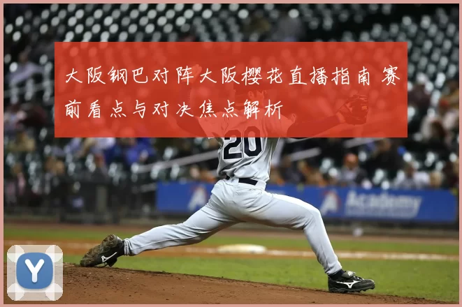 大阪钢巴对阵大阪樱花直播指南 赛前看点与对决焦点解析