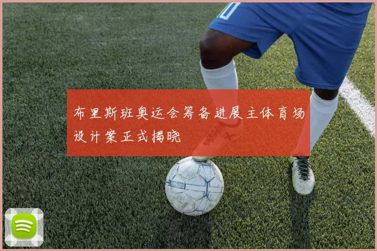 布里斯班奥运会筹备进展主体育场设计案正式揭晓