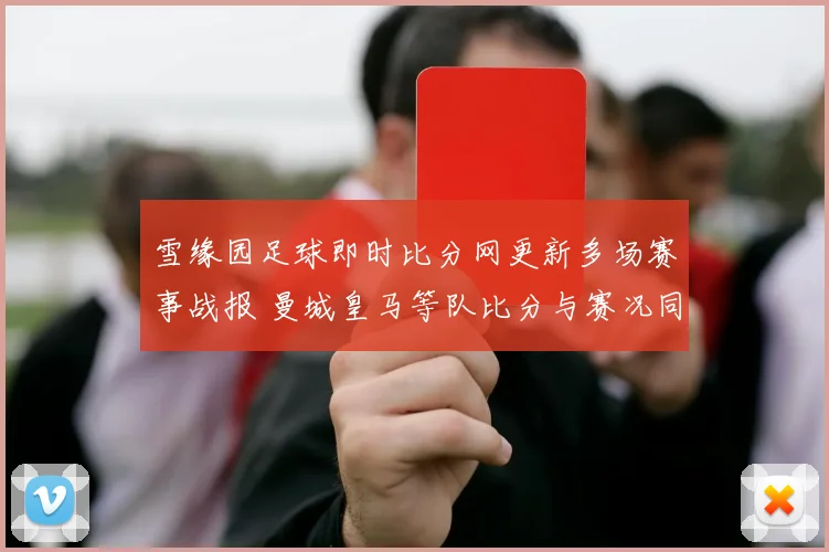 雪缘园足球即时比分网更新多场赛事战报 曼城皇马等队比分与赛况同步出炉