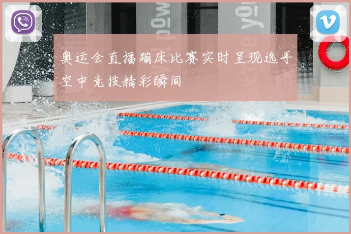 奥运会直播蹦床比赛实时呈现选手空中竞技精彩瞬间