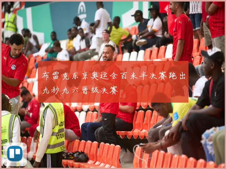 布雷克东京奥运会百米半决赛跑出九秒九六晋级决赛