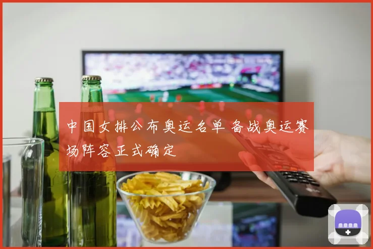 中国女排公布奥运名单 备战奥运赛场阵容正式确定
