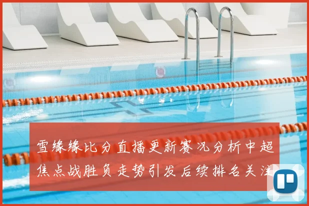 雪缘缘比分直播更新赛况分析中超焦点战胜负走势引发后续排名关注