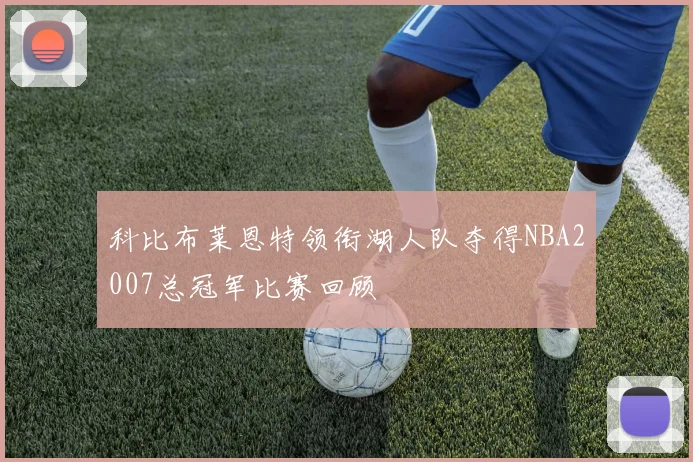 科比布莱恩特领衔湖人队夺得NBA2007总冠军比赛回顾