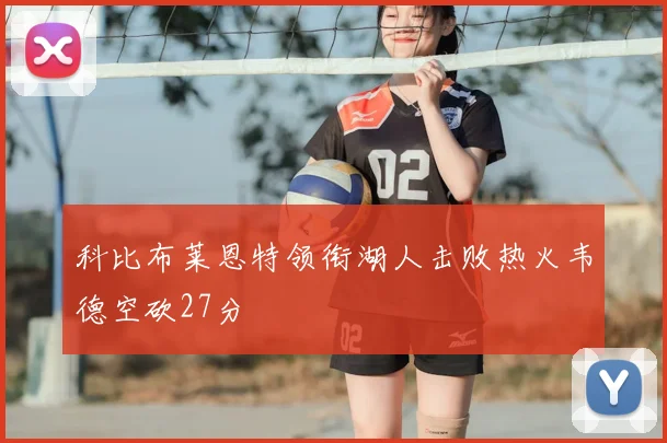 科比布莱恩特领衔湖人击败热火韦德空砍27分