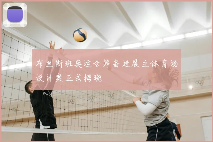 布里斯班奥运会筹备进展主体育场设计案正式揭晓