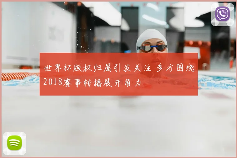 世界杯版权归属引发关注 多方围绕2018赛事转播展开角力