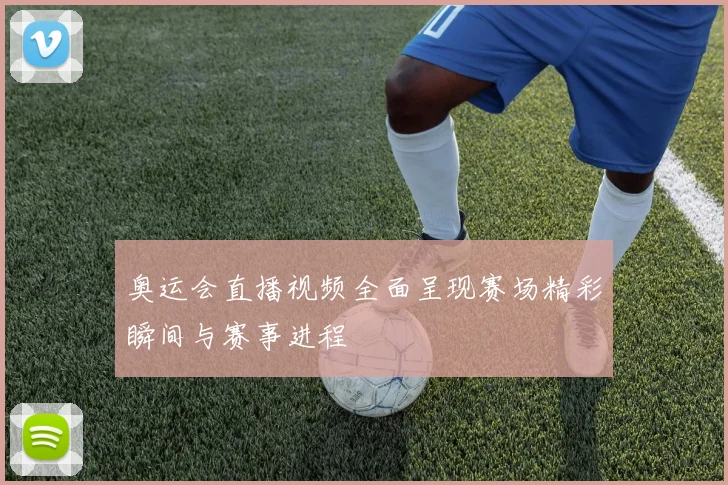 奥运会直播视频全面呈现赛场精彩瞬间与赛事进程