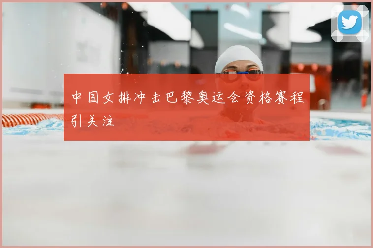 中国女排冲击巴黎奥运会资格赛程引关注