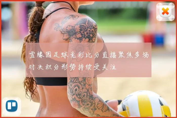 雪缘园足球竞彩比分直播聚焦多场对决积分形势持续受关注